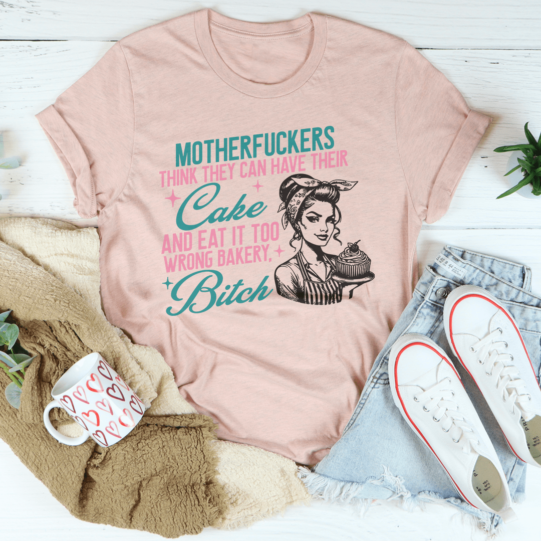 Motherfuckers Think They Can Have Their Cake Tee